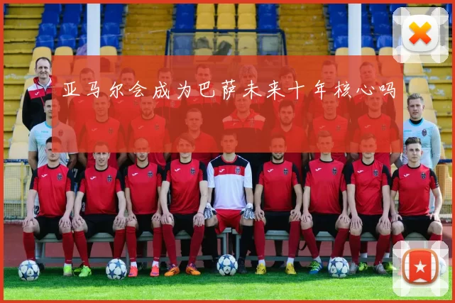 亚马尔会成为巴萨未来十年核心吗