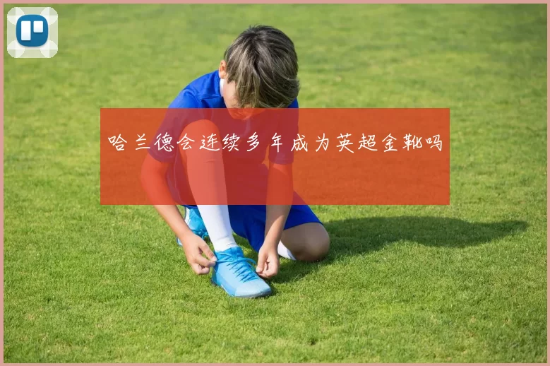 哈兰德会连续多年成为英超金靴吗