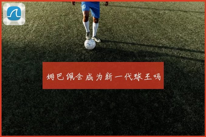 姆巴佩会成为新一代球王吗