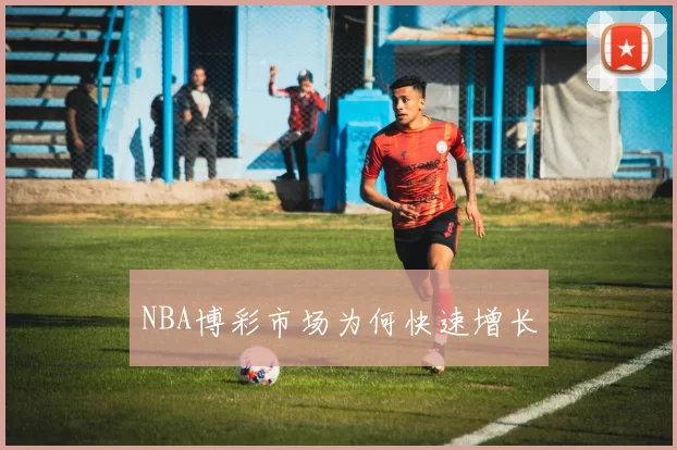 NBA博彩市场为何快速增长