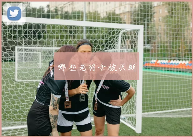 哪些老将会被买断