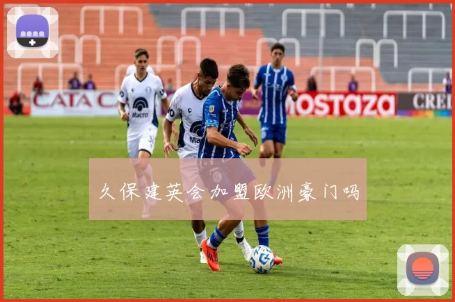 久保建英会加盟欧洲豪门吗