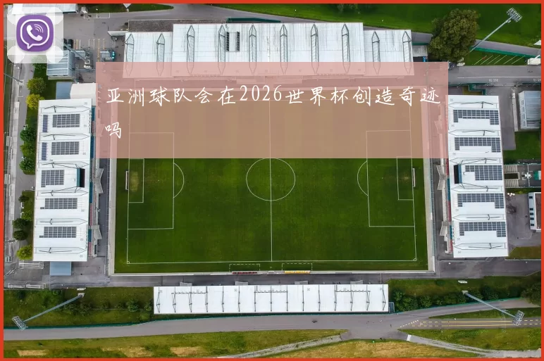 亚洲球队会在2026世界杯创造奇迹吗