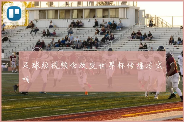 足球短视频会改变世界杯传播方式吗