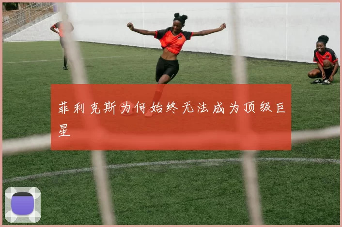菲利克斯为何始终无法成为顶级巨星