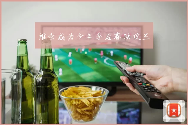 谁会成为今年季后赛助攻王