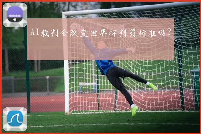 AI裁判会改变世界杯判罚标准吗？
