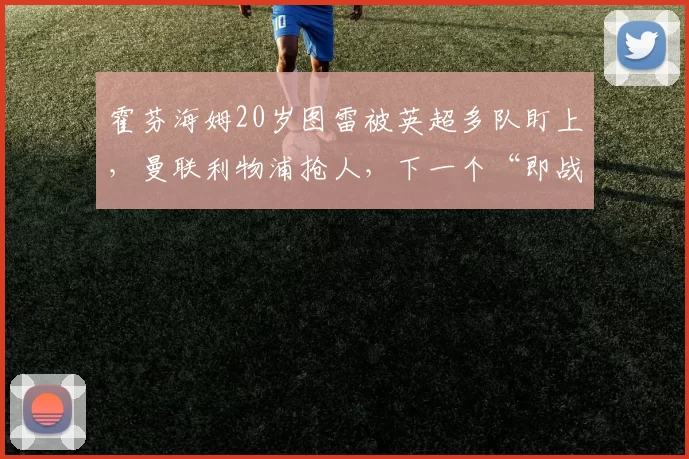 霍芬海姆20岁图雷被英超多队盯上，曼联利物浦抢人，下一个“即战力飞翼”是不是他