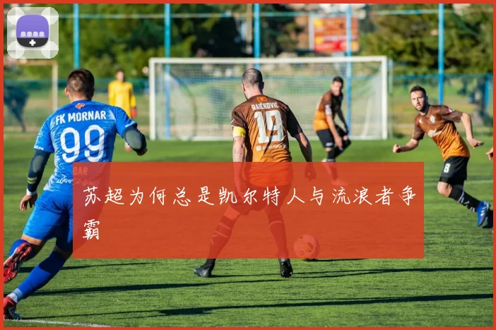 苏超为何总是凯尔特人与流浪者争霸