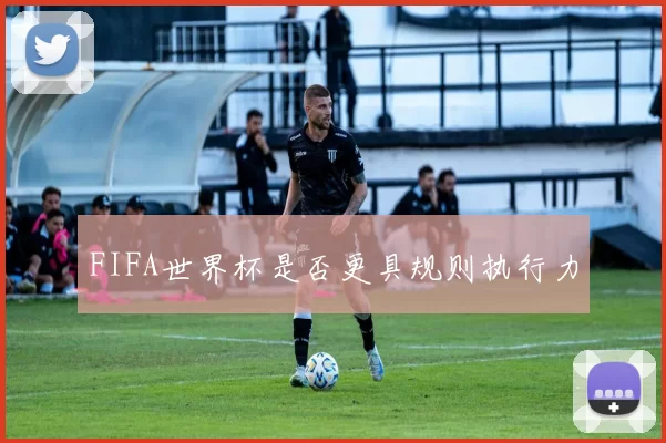 FIFA世界杯是否更具规则执行力