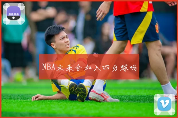 NBA未来会加入四分球吗