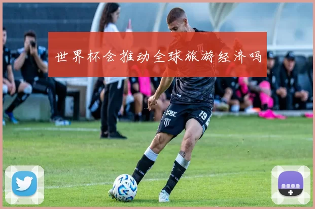 世界杯会推动全球旅游经济吗