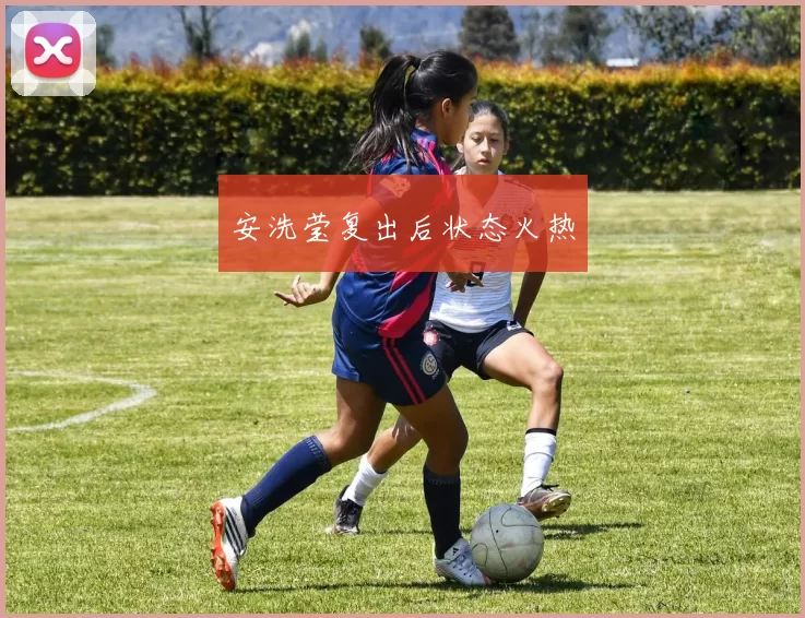 安洗莹复出后状态火热