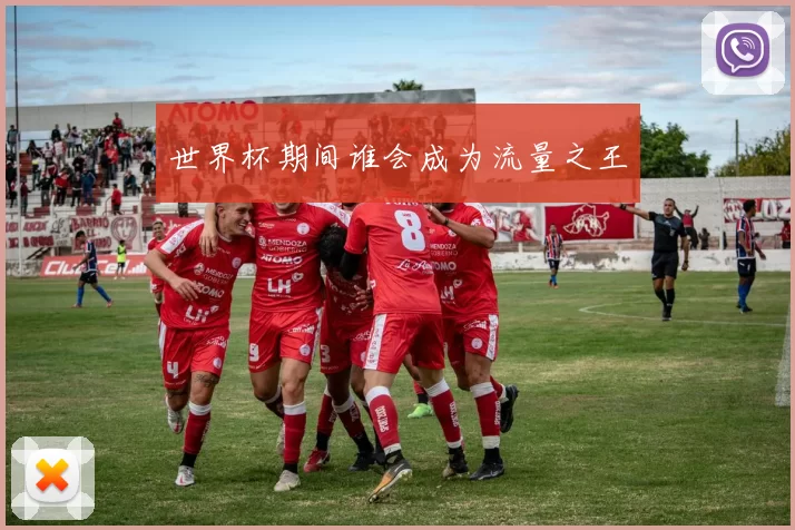 世界杯期间谁会成为流量之王