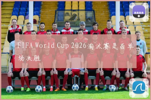 FIFA World Cup 2026淘汰赛是否单场决胜