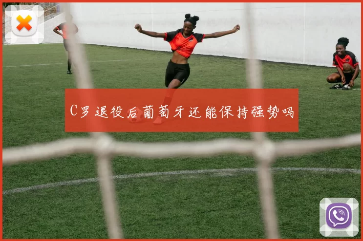 C罗退役后葡萄牙还能保持强势吗